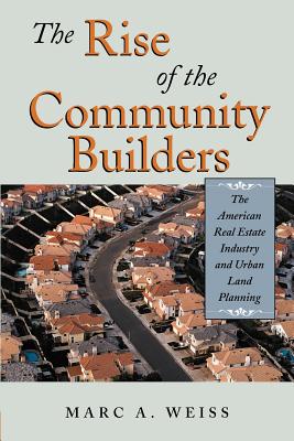 The Rise of the Community Builders: The American Real Estate Industry and Urban Land Planning - Weiss, Marc A
