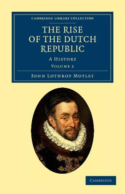 The Rise of the Dutch Republic: A History - Motley, John Lothrop