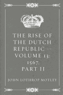 The Rise of the Dutch Republic - Volume 13: 1567, Part II