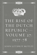 The Rise of the Dutch Republic - Volume 27: 1577-78