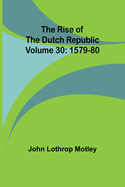 The Rise of the Dutch Republic - Volume 30: 1579-80