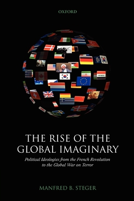 The Rise of the Global Imaginary: Political Ideologies from the French Revolution to the Global War on Terror - Steger, Manfred B
