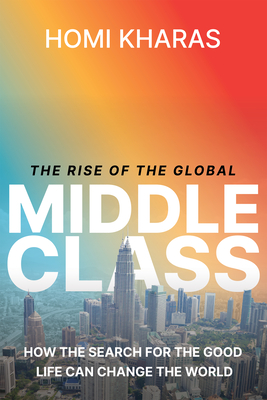 The Rise of the Global Middle Class: How the Search for the Good Life Can Change the World - Kharas, Homi