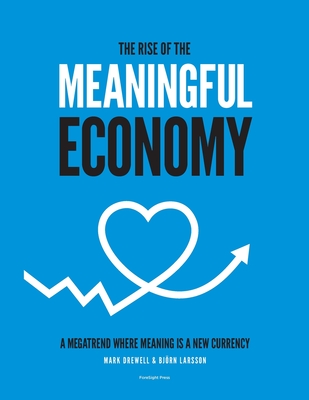 The Rise of The Meaningful Economy: A megatrend where meaning is a new currency - Drewell, Mark, and Larsson, Bjrn