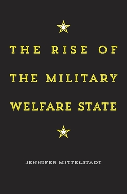 The Rise of the Military Welfare State - Mittelstadt, Jennifer