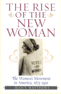 The Rise of the New Woman: The Women's Movement in America 1875-1930 - Matthews, Jean V