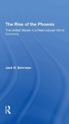 The Rise Of The Phoenix: The United States In A Restructured World Economy - Behrman, Jack N