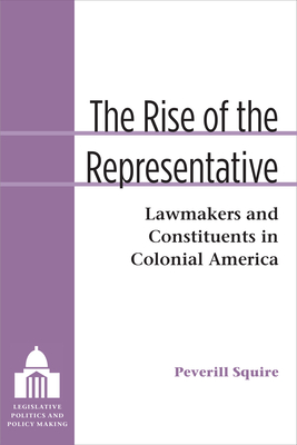 The Rise of the Representative: Lawmakers and Constituents in Colonial America - Squire, Peverill