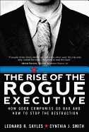 The Rise of the Rogue Executive: How Good Companies Go Bad and How to Stop the Destruction
