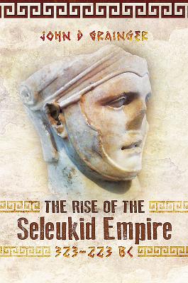 The Rise of the Seleukid Empire (323-223 BC): Seleukos I to Seleukos III - D, Grainger, John