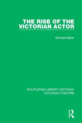 The Rise of the Victorian Actor - Baker, Michael
