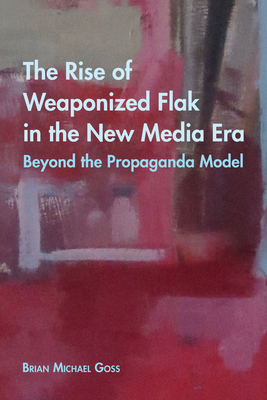 The Rise of Weaponized Flak in the New Media Era: Beyond the Propaganda Model - McCarthy, Cameron (Editor), and Valdivia, Angharad N (Editor), and Goss, Brian Michael