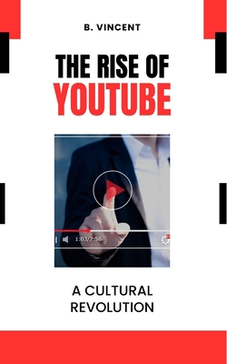 The Rise of YouTube: A Cultural Revolution - Vincent, B