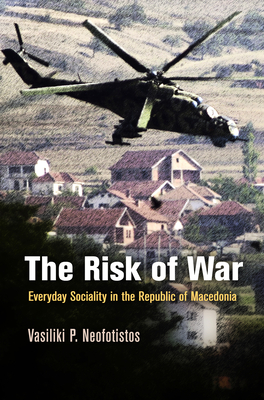 The Risk of War: Everyday Sociality in the Republic of Macedonia - Neofotistos, Vasiliki P