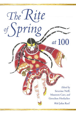 The Rite of Spring at 100 - Neff, Severine (Contributions by), and Carr, Maureen (Contributions by), and Horlacher, Gretchen (Contributions by)
