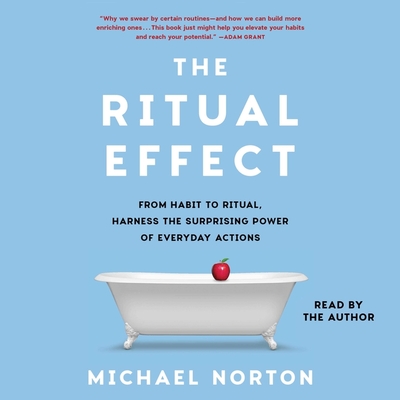 The Ritual Effect: From Habit to Ritual, Harness the Surprising Power of Everyday Actions - Norton, Michael (Read by)