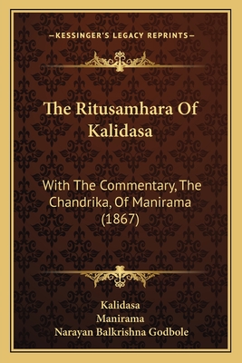 The Ritusamhara of Kalidasa: With the Commentary, the Chandrika, of Manirama (1867) - Kalidasa, and Manirama, and Godbole, Narayan Balkrishna (Editor)
