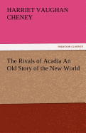 The Rivals of Acadia an Old Story of the New World