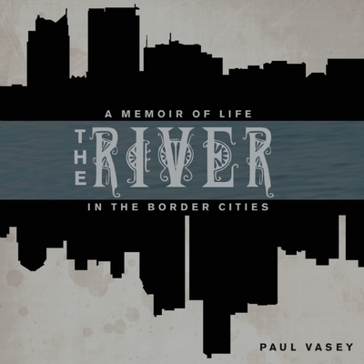 The River: A Memoir of Life in the Border Cities - Vasey, Paul