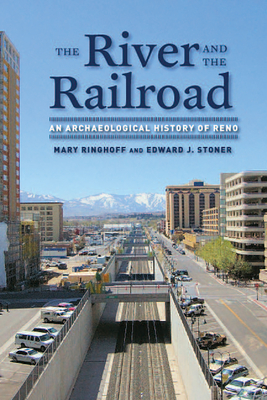 The River and the Railroad: An Archaeological History of Reno - Ringhoff, Mary, and Stoner, Edward