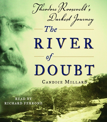 The River of Doubt: Theodore Roosevelt's Darkest Journey - Millard, Candice, and Ferrone, Richard (Read by)