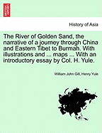 The River of Golden Sand, the Narrative of a Journey Through China and Eastern Tibet to Burmah. with Illustrations and ... Maps ... with an Introductory Essay by Col. H. Yule. Vol. I