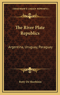 The River Plate Republics: Argentina, Uruguay, Paraguay