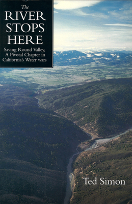 The River Stops Here: Saving Round Valley a Pivotal Chapter in California's Water Wars - Simon, Ted, and Gottlieb, Robert (Afterword by), and Langridge, Ruth (Afterword by)