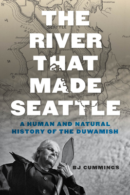 The River That Made Seattle: A Human and Natural History of the Duwamish - Cummings, Bj