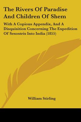 The Rivers Of Paradise And Children Of Shem: With A Copious Appendix, And A Disquisition Concerning The Expedition Of Sesostris Into India (1855) - Stirling, William, MD
