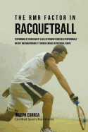 The RMR Factor in Racquetball: Performing At Your Highest Level by Finding Your Ideal Performance Weight and Maintaining It through Unique Nutritional Habits