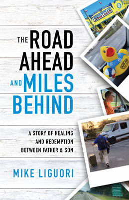 The Road Ahead and Miles Behind: A Story of Healing and Redemption Between Father and Son - Liguori, Mike