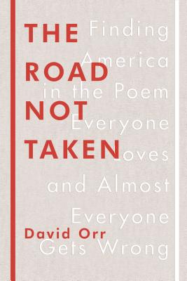 The Road Not Taken: Finding America in the Poem Everyone Loves and Almost Everyone Gets Wrong - Orr, David