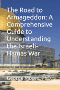 The Road to Armageddon: A Comprehensive Guide to Understanding the Israeli-Hamas War