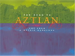 The Road to Aztlan: Art from a Mythic Homeland - Fields, Virginia M