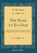 The Road to En-Dor: Being an Account of How Two Prisoners of War at Yozgad in Turkey Won Their Way to Freedom (Classic Reprint)