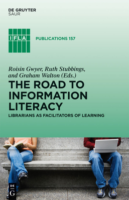 The Road to Information Literacy: Librarians as Facilitators of Learning - Gwyer, Roisin (Editor), and Stubbings, Ruth (Editor), and Walton, Graham (Editor)