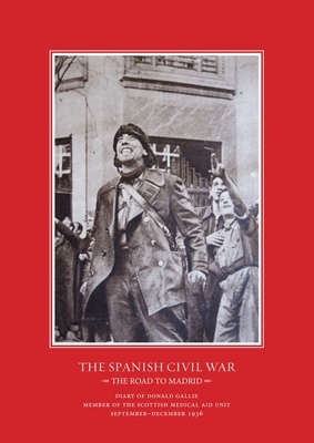 The Road to Madrid: Diary of Donald Gallie, Member of the Scottish Medical Aid Unit, Serving in the Spanish Civil War, September-December 1936 - Stevens, Nina (Editor)