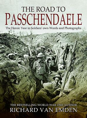The Road to Passchendaele: The Heroic Year in Soldiers' own Words and Photographs - Van Emden, Richard