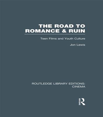 The Road to Romance and Ruin: Teen Films and Youth Culture - Lewis, Jon