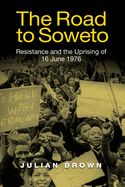 The Road to Soweto: Resistance and the Uprising of 16 June 1976