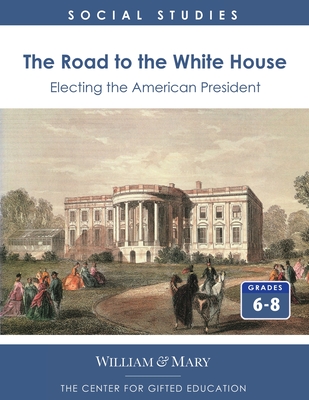 The Road to the White House: Electing the American President - Center for Gifted Education, and College of William and Mary