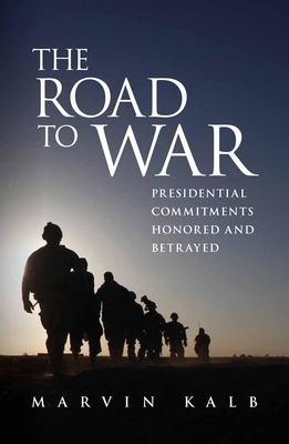 The Road to War: Presidential Commitments Honored and Betrayed - Kalb, Marvin, Professor, Senior, to, n
