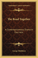 The road together; a contemporaneous drama in four acts