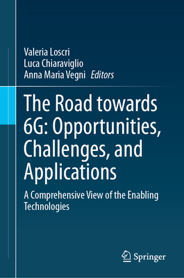 The Road towards 6G: Opportunities, Challenges, and Applications: A Comprehensive View of the Enabling Technologies - Loscri, Valeria (Editor), and Chiaraviglio, Luca (Editor), and Vegni, Anna Maria (Editor)