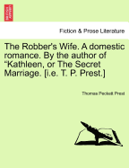 The Robber's Wife. a Domestic Romance. by the Author of Kathleen, or the Secret Marriage. [I.E. T. P. Prest.] - Prest, Thomas Peckett