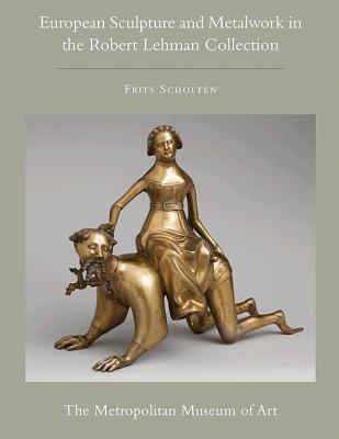 The Robert Lehman Collection at The Metropolitan Museum of Art, Volume XII: European Sculpture and Metalwork - Scholten, Frits
