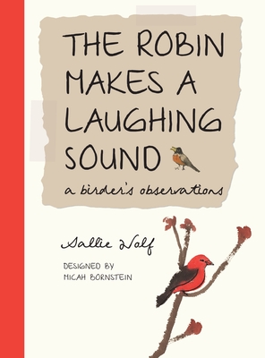 The Robin Makes a Laughing Sound: A Birder's Observations - Wolf, Sallie, and Bornstein, Micah (Designer)