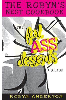 The Robyn's Nest Cookbook: Fat Ass Desserts Edition - Anderson, Robyn