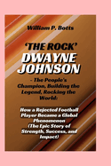 'THE ROCK' DWAYNE JOHNSON - The People's Champion, Building the Legend, Rocking the World: How a Rejected Football Player Became a Global Phenomenon (The Epic Story of Strength, Success, and Impact)